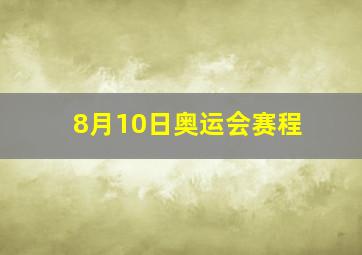 8月10日奥运会赛程