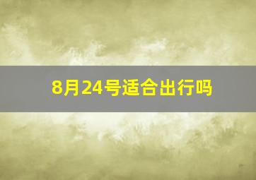 8月24号适合出行吗