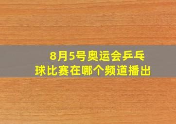 8月5号奥运会乒乓球比赛在哪个频道播出