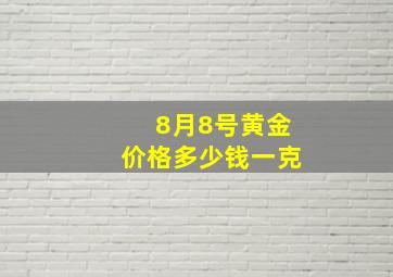 8月8号黄金价格多少钱一克