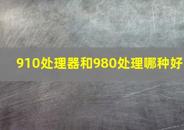 910处理器和980处理哪种好