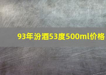 93年汾酒53度500ml价格