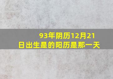 93年阴历12月21日出生是的阳历是那一天