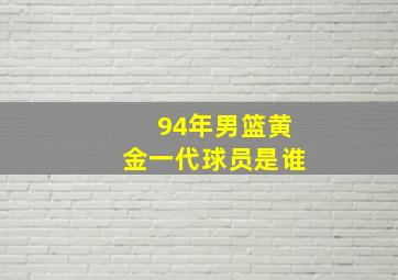 94年男篮黄金一代球员是谁