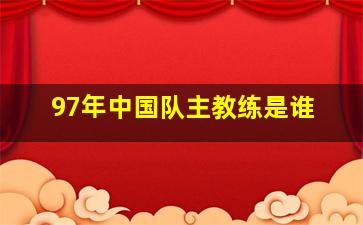 97年中国队主教练是谁