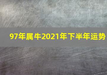 97年属牛2021年下半年运势