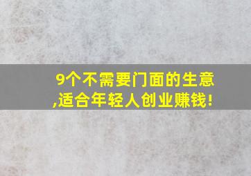 9个不需要门面的生意,适合年轻人创业赚钱!