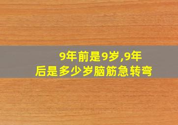 9年前是9岁,9年后是多少岁脑筋急转弯