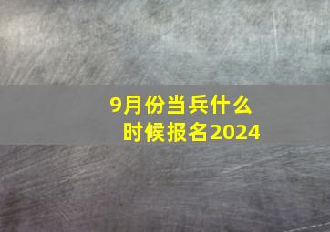 9月份当兵什么时候报名2024