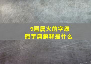 9画属火的字康熙字典解释是什么