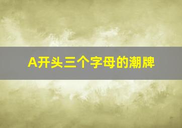 A开头三个字母的潮牌