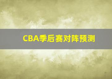 CBA季后赛对阵预测