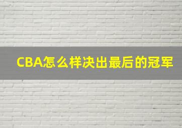 CBA怎么样决出最后的冠军