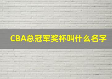 CBA总冠军奖杯叫什么名字