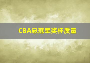 CBA总冠军奖杯质量