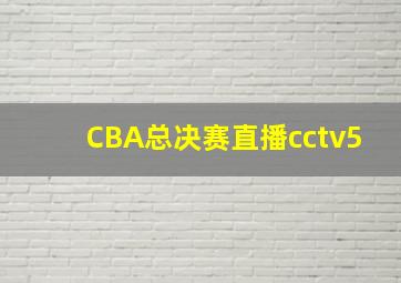 CBA总决赛直播cctv5