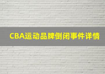 CBA运动品牌倒闭事件详情