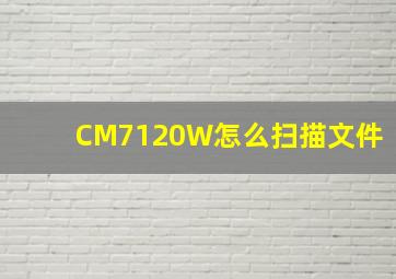 CM7120W怎么扫描文件