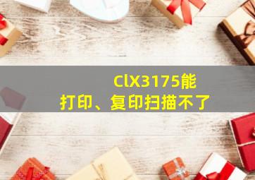 ClX3175能打印、复印扫描不了