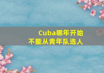 Cuba哪年开始不能从青年队选人