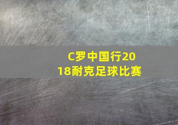 C罗中国行2018耐克足球比赛