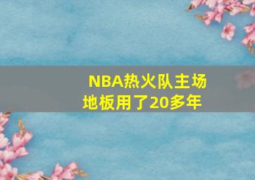 NBA热火队主场地板用了20多年