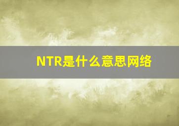 NTR是什么意思网络