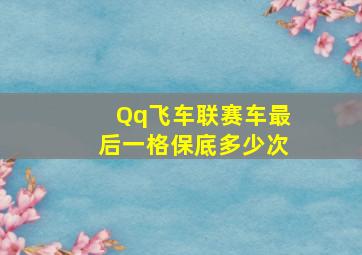 Qq飞车联赛车最后一格保底多少次