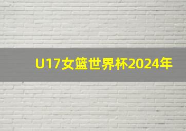 U17女篮世界杯2024年