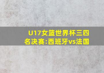 U17女篮世界杯三四名决赛:西班牙vs法国