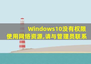 Windows10没有权限使用网络资源,请与管理员联系