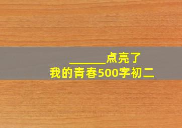 ______点亮了我的青春500字初二