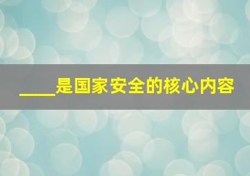 ____是国家安全的核心内容