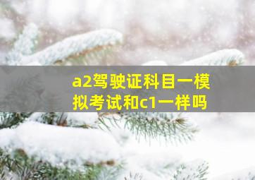 a2驾驶证科目一模拟考试和c1一样吗