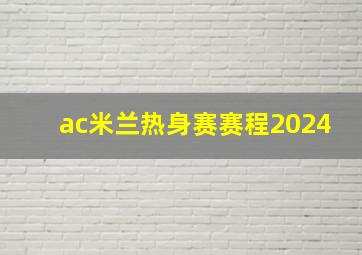 ac米兰热身赛赛程2024