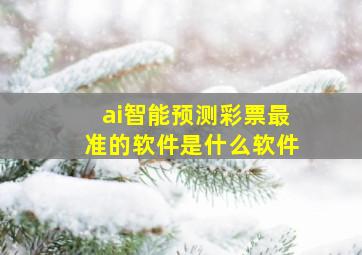 ai智能预测彩票最准的软件是什么软件