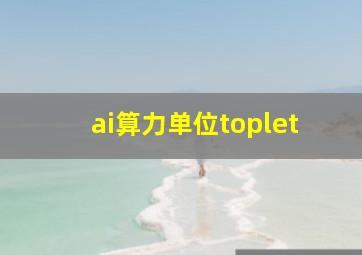 ai算力单位toplet