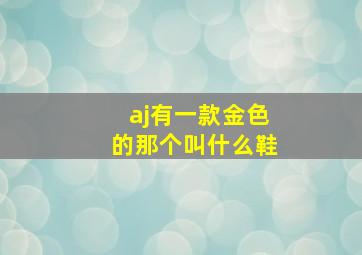 aj有一款金色的那个叫什么鞋