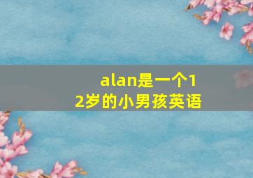 alan是一个12岁的小男孩英语