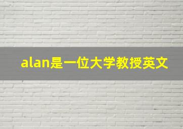 alan是一位大学教授英文