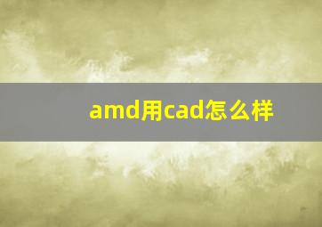 amd用cad怎么样