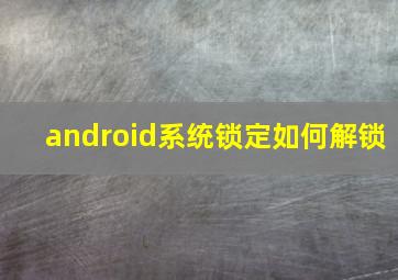 android系统锁定如何解锁