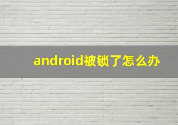 android被锁了怎么办