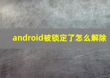 android被锁定了怎么解除