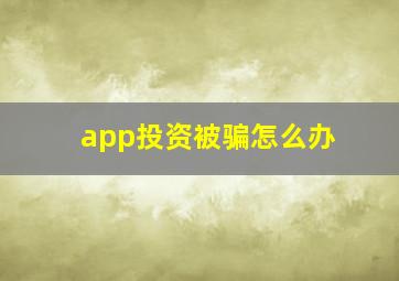 app投资被骗怎么办