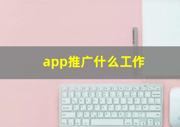 app推广什么工作