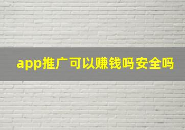 app推广可以赚钱吗安全吗