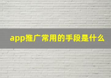 app推广常用的手段是什么