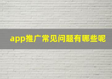 app推广常见问题有哪些呢