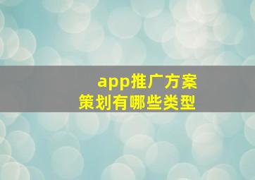 app推广方案策划有哪些类型